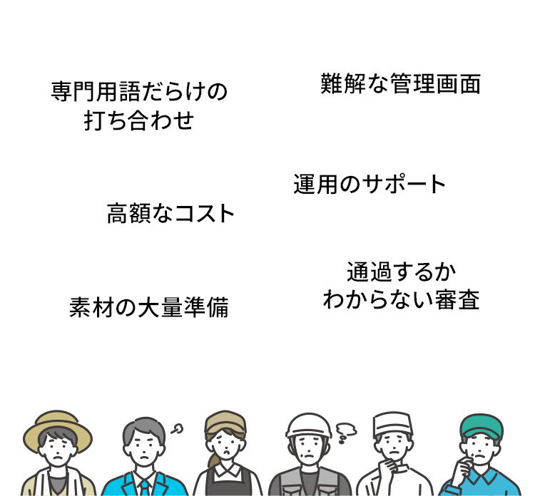 専門用語だらけの打ち合わせ/難解な管理画面/高額なコスト/運用のサポート/素材の大量準備/通過するかわからない審査